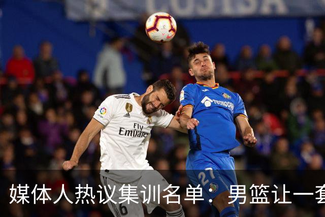 媒体人热议集训名单：男篮让一套首发 张镇麟缺席意外